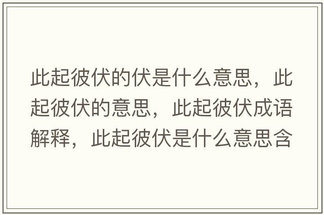 此起彼伏的伏是什么意思，此起彼伏的意思，此起彼伏成語(yǔ)解釋?zhuān)似鸨朔鞘裁匆馑己x寓意