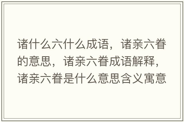 諸什么六什么成語(yǔ)，諸親六眷的意思，諸親六眷成語(yǔ)解釋?zhuān)T親六眷是什么意思含義寓意