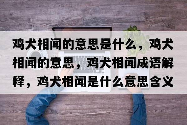 雞犬相聞的意思是什么，雞犬相聞的意思，雞犬相聞成語(yǔ)解釋?zhuān)u犬相聞是什么意思含義寓意
