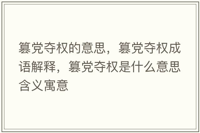 篡黨奪權的意思，篡黨奪權成語(yǔ)解釋?zhuān)埸h奪權是什么意思含義寓意