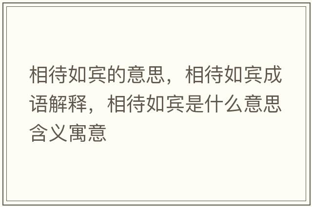 相待如賓的意思，相待如賓成語(yǔ)解釋?zhuān)啻缳e是什么意思含義寓意