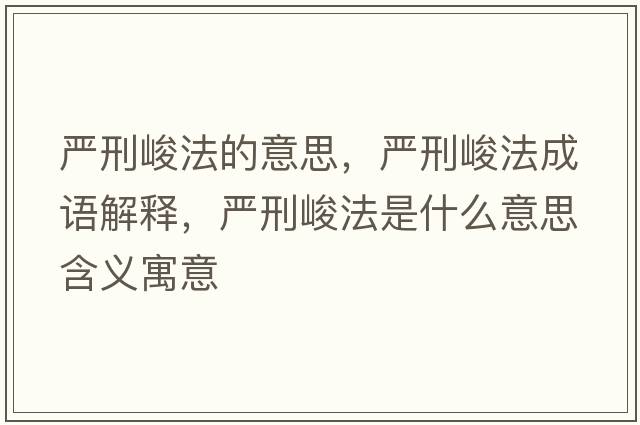 嚴刑峻法的意思，嚴刑峻法成語(yǔ)解釋?zhuān)瑖佬叹ㄊ鞘裁匆馑己x寓意