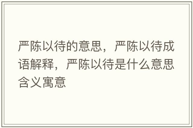 嚴陳以待的意思，嚴陳以待成語(yǔ)解釋?zhuān)瑖狸愐源鞘裁匆馑己x寓意