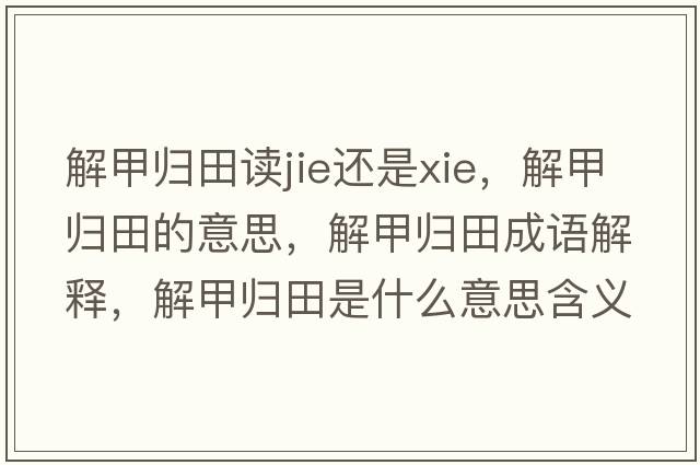 解甲歸田讀jie還是xie，解甲歸田的意思，解甲歸田成語(yǔ)解釋?zhuān)饧讱w田是什么意思含義寓意