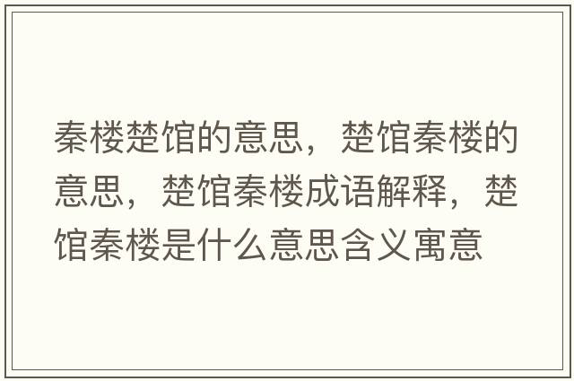 秦樓楚館的意思，楚館秦樓的意思，楚館秦樓成語(yǔ)解釋?zhuān)^秦樓是什么意思含義寓意