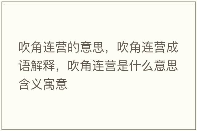 吹角連營(yíng)的意思，吹角連營(yíng)成語(yǔ)解釋?zhuān)到沁B營(yíng)是什么意思含義寓意