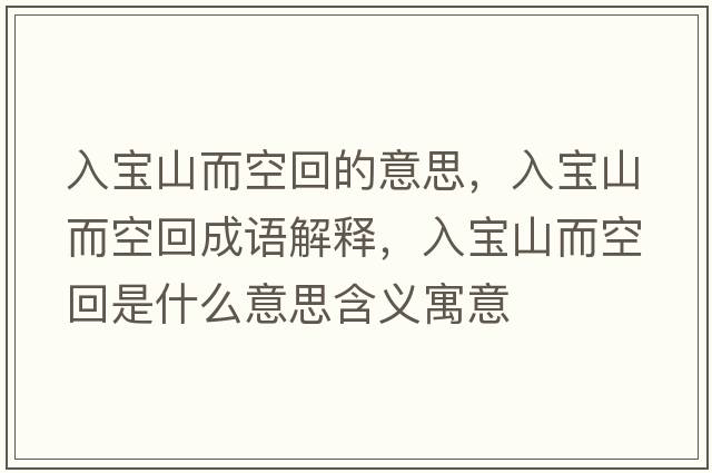 入寶山而空回的意思，入寶山而空回成語(yǔ)解釋?zhuān)雽毶蕉栈厥鞘裁匆馑己x寓意