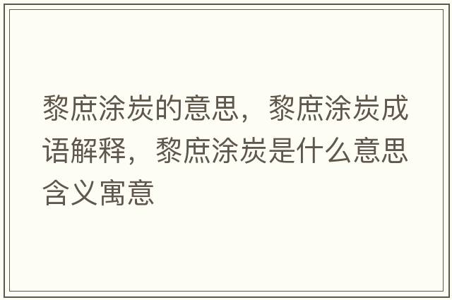 黎庶涂炭的意思，黎庶涂炭成語(yǔ)解釋?zhuān)枋刻渴鞘裁匆馑己x寓意