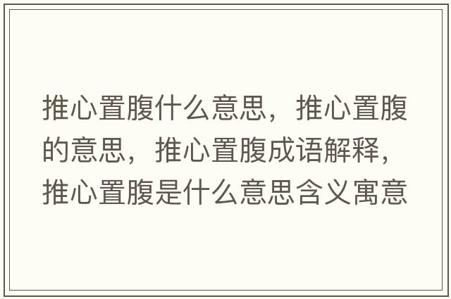 推心置腹什么意思，推心置腹的意思，推心置腹成語(yǔ)解釋?zhuān)菩闹酶故鞘裁匆馑己x寓意