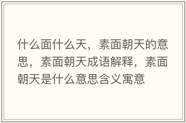 什么面什么天，素面朝天的意思，素面朝天成語(yǔ)解釋?zhuān)孛娉焓鞘裁匆馑己x寓意