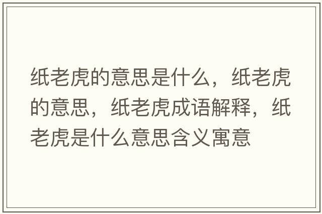 紙老虎的意思是什么，紙老虎的意思，紙老虎成語(yǔ)解釋?zhuān)埨匣⑹鞘裁匆馑己x寓意