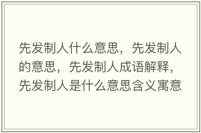 先發(fā)制人什么意思，先發(fā)制人的意思，先發(fā)制人成語(yǔ)解釋?zhuān)劝l(fā)制人是什么意思含義寓意