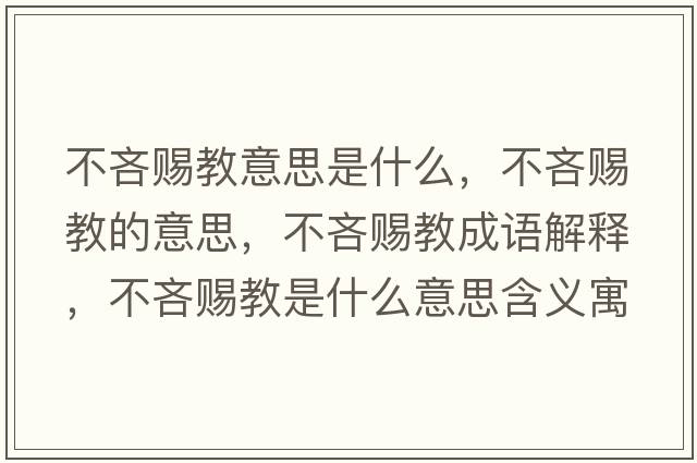 不吝賜教意思是什么，不吝賜教的意思，不吝賜教成語(yǔ)解釋?zhuān)涣哔n教是什么意思含義寓意