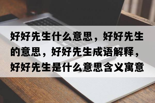 好好先生什么意思，好好先生的意思，好好先生成語(yǔ)解釋?zhuān)煤孟壬鞘裁匆馑己x寓意