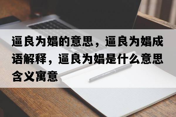 逼良為娼的意思，逼良為娼成語(yǔ)解釋?zhuān)屏紴殒绞鞘裁匆馑己x寓意