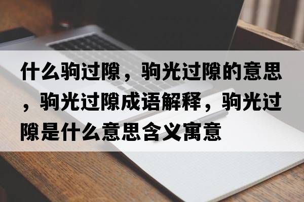 什么駒過(guò)隙，駒光過(guò)隙的意思，駒光過(guò)隙成語(yǔ)解釋?zhuān)x光過(guò)隙是什么意思含義寓意