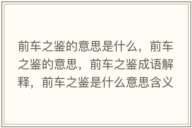 前車(chē)之鑒的意思是什么，前車(chē)之鑒的意思，前車(chē)之鑒成語(yǔ)解釋?zhuān)败?chē)之鑒是什么意思含義寓意