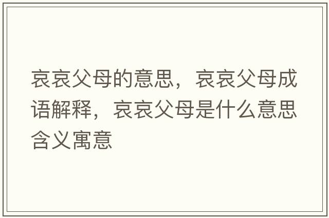 哀哀父母的意思，哀哀父母成語(yǔ)解釋?zhuān)ОЦ改甘鞘裁匆馑己x寓意
