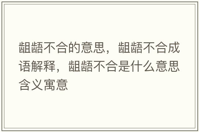 齟齬不合的意思，齟齬不合成語(yǔ)解釋?zhuān)e齬不合是什么意思含義寓意