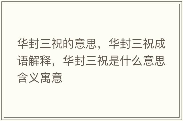 華封三祝的意思，華封三祝成語(yǔ)解釋?zhuān)A封三祝是什么意思含義寓意