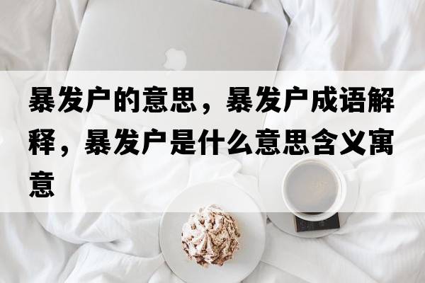 暴發(fā)戶(hù)的意思，暴發(fā)戶(hù)成語(yǔ)解釋?zhuān)┌l(fā)戶(hù)是什么意思含義寓意