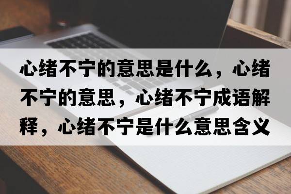 心緒不寧的意思是什么，心緒不寧的意思，心緒不寧成語(yǔ)解釋?zhuān)木w不寧是什么意思含義寓意
