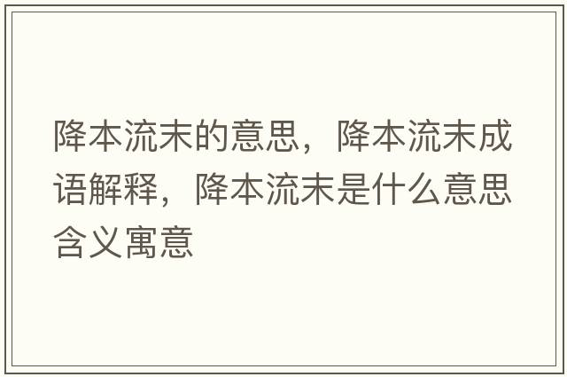 降本流末的意思，降本流末成語(yǔ)解釋?zhuān)当玖髂┦鞘裁匆馑己x寓意
