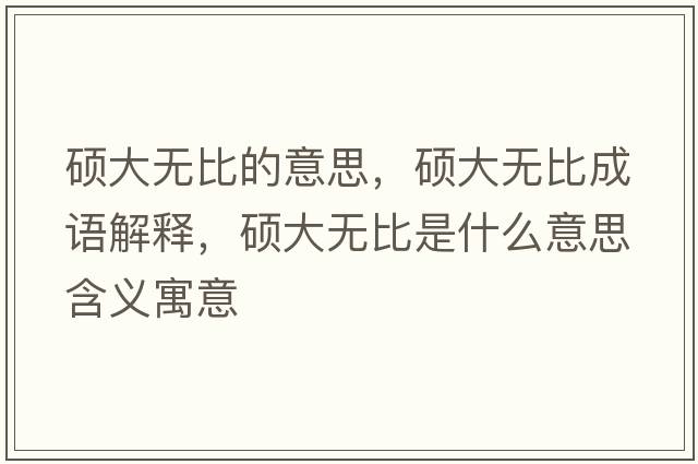 碩大無(wú)比的意思，碩大無(wú)比成語(yǔ)解釋?zhuān)T大無(wú)比是什么意思含義寓意