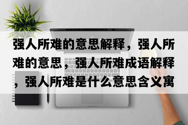 強人所難的意思解釋?zhuān)瑥娙怂y的意思，強人所難成語(yǔ)解釋?zhuān)瑥娙怂y是什么意思含義寓意