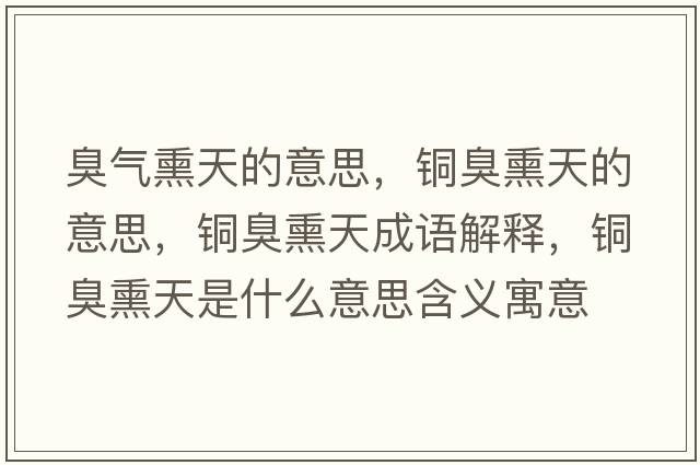 臭氣熏天的意思，銅臭熏天的意思，銅臭熏天成語(yǔ)解釋?zhuān)~臭熏天是什么意思含義寓意