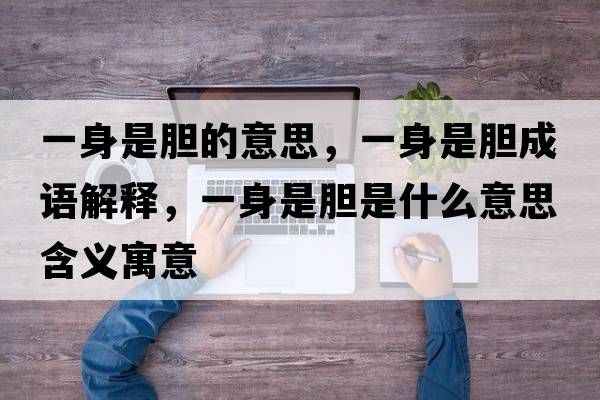 一身是膽的意思，一身是膽成語(yǔ)解釋?zhuān)簧硎悄懯鞘裁匆馑己x寓意