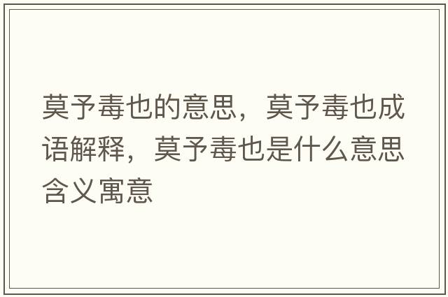 莫予毒也的意思，莫予毒也成語(yǔ)解釋?zhuān)瓒疽彩鞘裁匆馑己x寓意