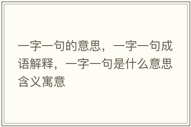 一字一句的意思，一字一句成語(yǔ)解釋?zhuān)蛔忠痪涫鞘裁匆馑己x寓意