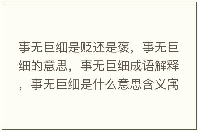 事無(wú)巨細是貶還是褒，事無(wú)巨細的意思，事無(wú)巨細成語(yǔ)解釋?zhuān)聼o(wú)巨細是什么意思含義寓意