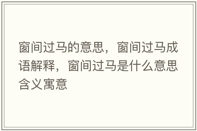窗間過(guò)馬的意思，窗間過(guò)馬成語(yǔ)解釋?zhuān)伴g過(guò)馬是什么意思含義寓意