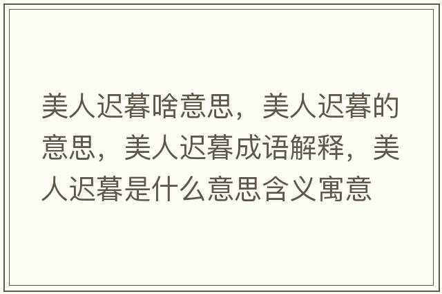 美人遲暮啥意思，美人遲暮的意思，美人遲暮成語(yǔ)解釋?zhuān)廊诉t暮是什么意思含義寓意