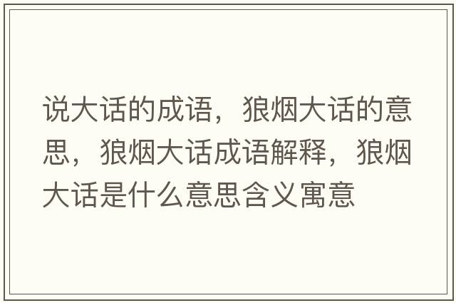 說(shuō)大話(huà)的成語(yǔ)，狼煙大話(huà)的意思，狼煙大話(huà)成語(yǔ)解釋?zhuān)菬煷笤?huà)是什么意思含義寓意