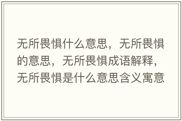 無(wú)所畏懼什么意思，無(wú)所畏懼的意思，無(wú)所畏懼成語(yǔ)解釋?zhuān)瑹o(wú)所畏懼是什么意思含義寓意