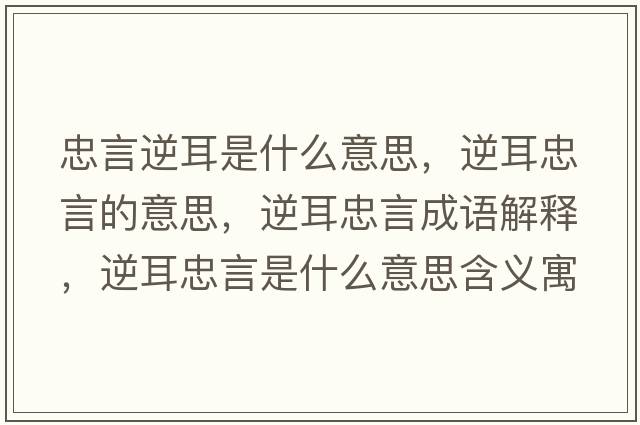 忠言逆耳是什么意思，逆耳忠言的意思，逆耳忠言成語(yǔ)解釋?zhuān)娑已允鞘裁匆馑己x寓意