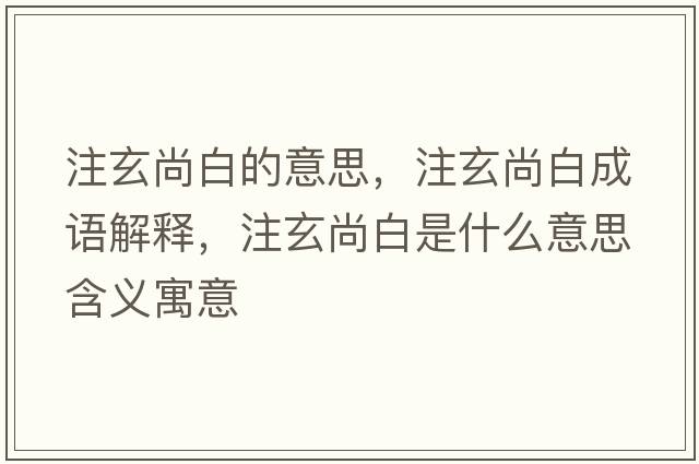 注玄尚白的意思，注玄尚白成語(yǔ)解釋?zhuān)⑿邪资鞘裁匆馑己x寓意