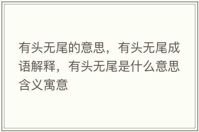 有頭無(wú)尾的意思，有頭無(wú)尾成語(yǔ)解釋?zhuān)蓄^無(wú)尾是什么意思含義寓意