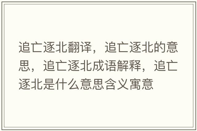 追亡逐北翻譯，追亡逐北的意思，追亡逐北成語(yǔ)解釋?zhuān)吠鲋鸨笔鞘裁匆馑己x寓意
