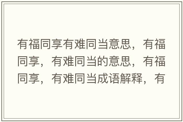 有福同享有難同當意思，有福同享，有難同當的意思，有福同享，有難同當成語(yǔ)解釋?zhuān)懈Ｍ?，有難同當是什么意思含義寓意
