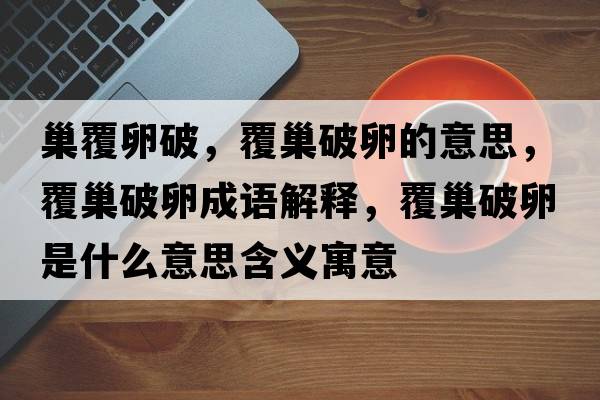 巢覆卵破，覆巢破卵的意思，覆巢破卵成語(yǔ)解釋?zhuān)渤财坡咽鞘裁匆馑己x寓意