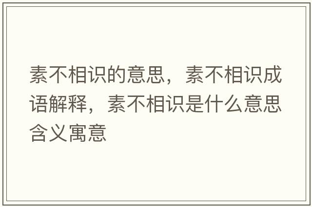 素不相識的意思，素不相識成語(yǔ)解釋?zhuān)夭幌嘧R是什么意思含義寓意