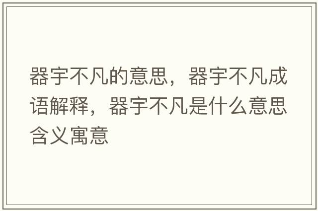器宇不凡的意思，器宇不凡成語(yǔ)解釋?zhuān)饔畈环彩鞘裁匆馑己x寓意