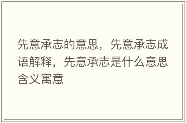 先意承志的意思，先意承志成語(yǔ)解釋?zhuān)纫獬兄臼鞘裁匆馑己x寓意