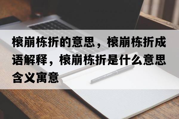 榱崩棟折的意思，榱崩棟折成語(yǔ)解釋?zhuān)帘罈澱凼鞘裁匆馑己x寓意