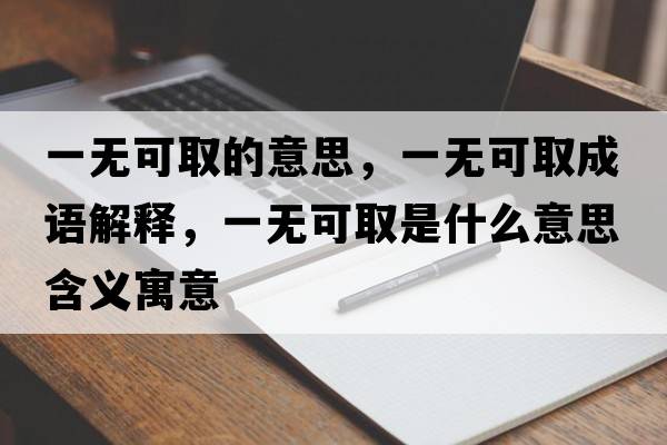 一無(wú)可取的意思，一無(wú)可取成語(yǔ)解釋?zhuān)粺o(wú)可取是什么意思含義寓意