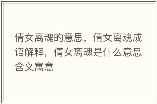 倩女離魂的意思，倩女離魂成語(yǔ)解釋?zhuān)慌x魂是什么意思含義寓意